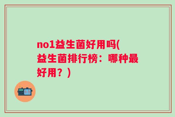 no1益生菌好用吗(益生菌排行榜：哪种好用？)