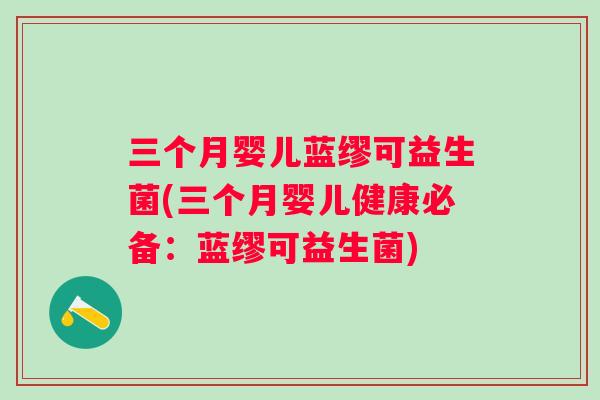 三个月婴儿蓝缪可益生菌(三个月婴儿健康必备:蓝缪可益生菌) 三个月婴儿蓝缪可益生菌(三个月婴儿健康必备:蓝缪可益生菌)