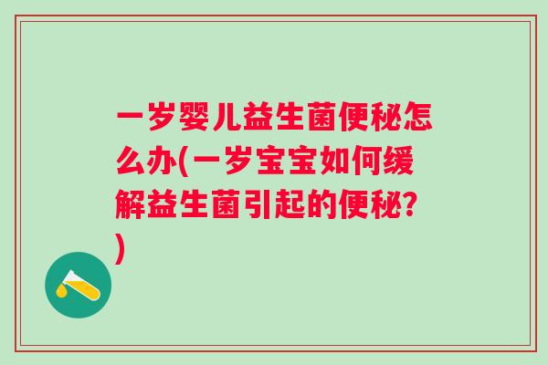 一岁婴儿益生菌怎么办(一岁宝宝如何缓解益生菌引起的？)
