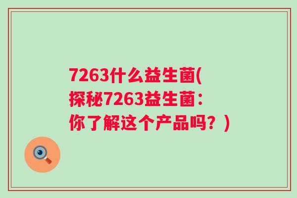 7263什么益生菌(探秘7263益生菌：你了解这个产品吗？)