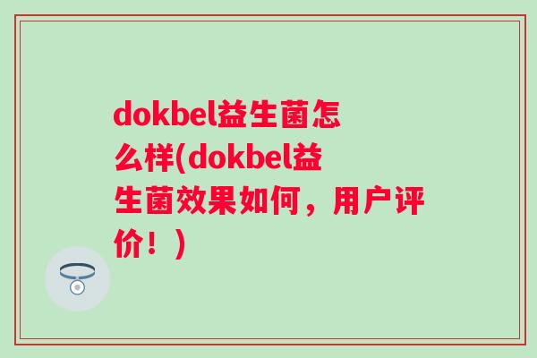 dokbel益生菌怎么样(dokbel益生菌效果如何,用户评价!) dokbel益生菌怎么样(dokbel益生菌效果如何,用户评价!)