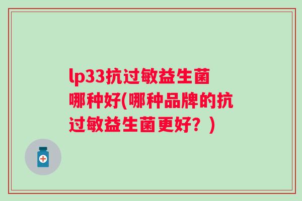 lp33抗益生菌哪种好(哪种品牌的抗益生菌更好?) lp33抗益生菌哪种好(哪种品牌的抗益生菌更好?)