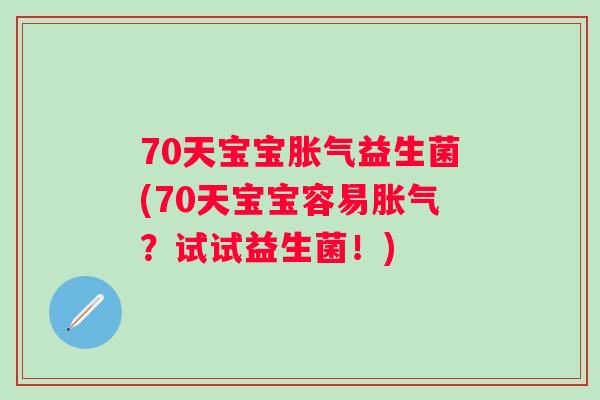 70天宝宝益生菌(70天宝宝容易?试试益生菌!) 70天宝宝益生菌(70天宝宝容易?试试益生菌!)