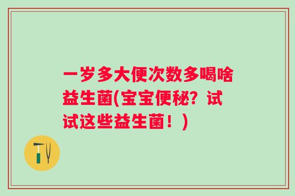 一岁多大便次数多喝啥益生菌(宝宝？试试这些益生菌！)