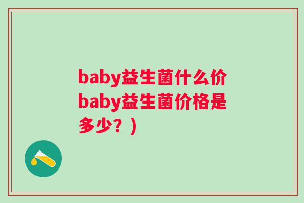 baby益生菌什么价baby益生菌价格是多少?) baby益生菌什么价baby益生菌价格是多少?)
