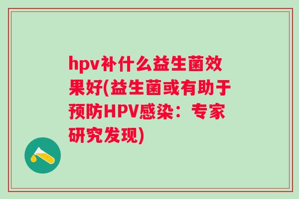 hpv补什么益生菌效果好(益生菌或有助于HPV：专家研究发现)