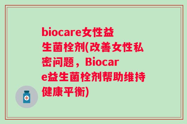 biocare女性益生菌栓剂(改善女性私密问题，Biocare益生菌栓剂帮助维持健康平衡)