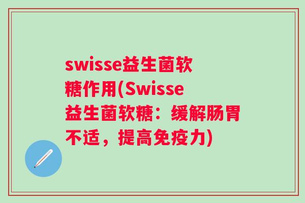 swisse益生菌软糖作用(Swisse益生菌软糖：缓解肠胃不适，提高力)