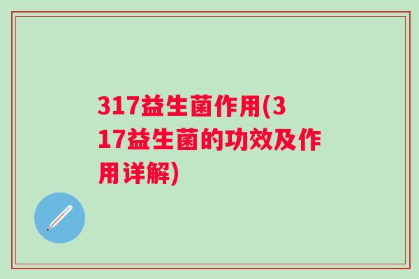 317益生菌作用(317益生菌的功效及作用详解)