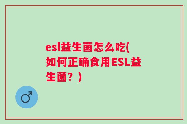 esl益生菌怎么吃(如何正确食用ESL益生菌？)