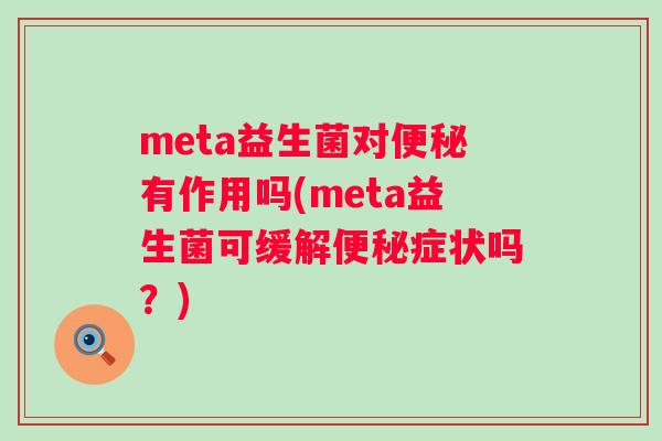 meta益生菌对有作用吗(meta益生菌可缓解症状吗?) meta益生菌对有作用吗(meta益生菌可缓解症状吗?)