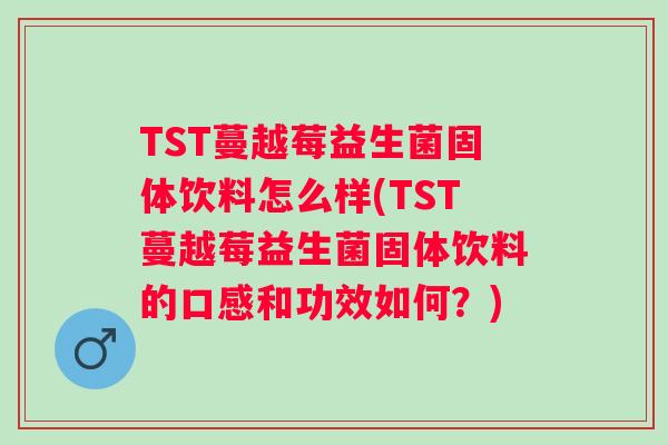 TST蔓越莓益生菌固体饮料怎么样(TST蔓越莓益生菌固体饮料的口感和功效如何?) TST蔓越莓益生菌固体饮料怎么样(TST蔓越莓益生菌固体饮料的口感和功效如何?)