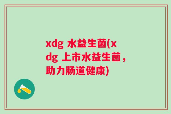 xdg 水益生菌(xdg 上市水益生菌,助力肠道健康) xdg 水益生菌(xdg 上市水益生菌,助力肠道健康)