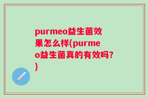 purmeo益生菌效果怎么样(purmeo益生菌真的有效吗？)