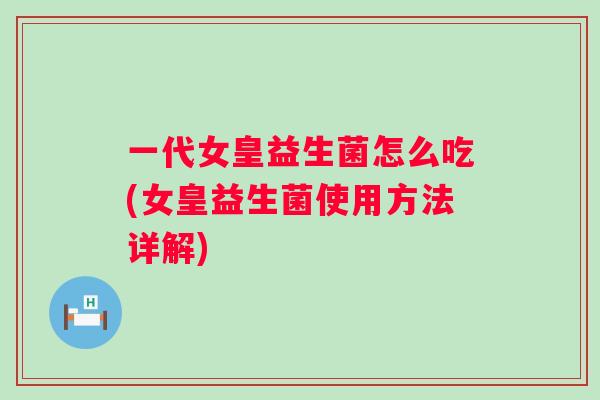 一代女皇益生菌怎么吃(女皇益生菌使用方法详解) 一代女皇益生菌怎么吃(女皇益生菌使用方法详解)