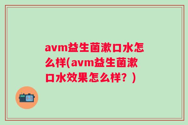avm益生菌漱口水怎么样(avm益生菌漱口水效果怎么样?) avm益生菌漱口水怎么样(avm益生菌漱口水效果怎么样?)