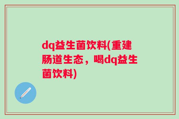 dq益生菌饮料(重建肠道生态，喝dq益生菌饮料)