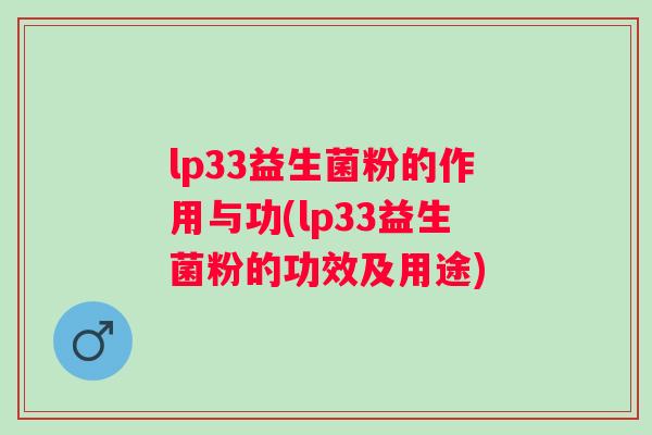 lp33益生菌粉的作用与功(lp33益生菌粉的功效及用途)