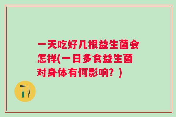 一天吃好几根益生菌会怎样(一日多食益生菌对身体有何影响？)