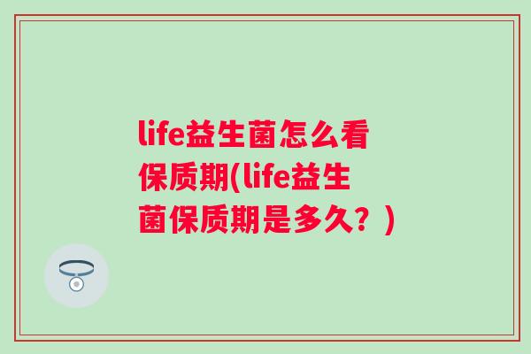 life益生菌怎么看保质期(life益生菌保质期是多久？)