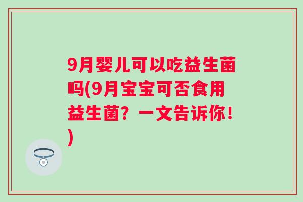 9月婴儿可以吃益生菌吗(9月宝宝可否食用益生菌？一文告诉你！)