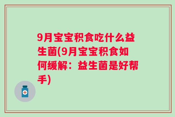9月宝宝积食吃什么益生菌(9月宝宝积食如何缓解：益生菌是好帮手)