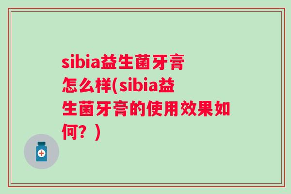 sibia益生菌牙膏怎么样(sibia益生菌牙膏的使用效果如何？)