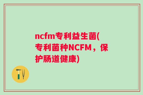 ncfm专利益生菌(专利菌种NCFM，保护肠道健康)