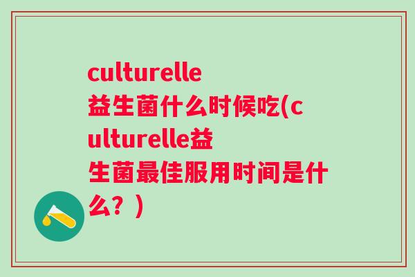 culturelle益生菌什么时候吃(culturelle益生菌佳服用时间是什么？)