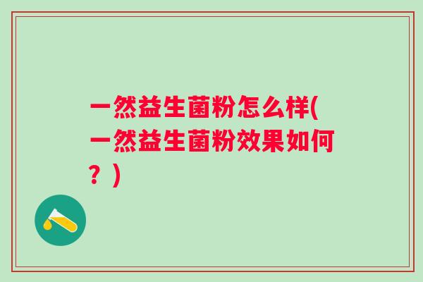一然益生菌粉怎么样(一然益生菌粉效果如何？)