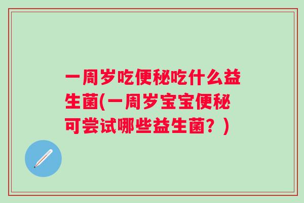 一周岁吃吃什么益生菌(一周岁宝宝可尝试哪些益生菌？)