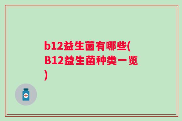b12益生菌有哪些(B12益生菌种类一览) b12益生菌有哪些(B12益生菌种类一览)
