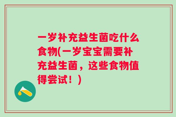 一岁补充益生菌吃什么食物(一岁宝宝需要补充益生菌,这些食物值得尝试!) 一岁补充益生菌吃什么食物(一岁宝宝需要补充益生菌,这些食物值得尝试!)