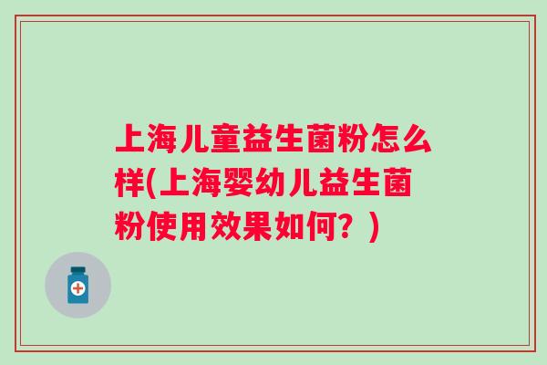 上海儿童益生菌粉怎么样(上海婴幼儿益生菌粉使用效果如何?) 上海儿童益生菌粉怎么样(上海婴幼儿益生菌粉使用效果如何?)