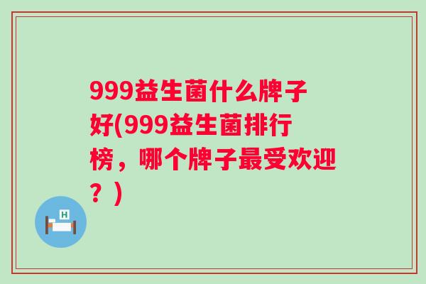 999益生菌什么牌子好(999益生菌排行榜,哪个牌子受欢迎?) 999益生菌什么牌子好(999益生菌排行榜,哪个牌子受欢迎?)