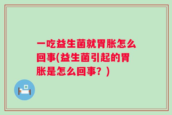 一吃益生菌就胃胀怎么回事(益生菌引起的胃胀是怎么回事？)