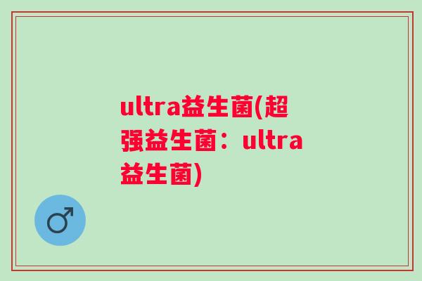 ultra益生菌(超强益生菌：ultra益生菌)