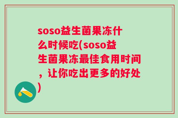 soso益生菌果冻什么时候吃(soso益生菌果冻佳食用时间,让你吃出更多的好处) soso益生菌果冻什么时候吃(soso益生菌果冻佳食用时间,让你吃出更多的好处)