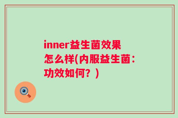 inner益生菌效果怎么样(内服益生菌:功效如何?) inner益生菌效果怎么样(内服益生菌:功效如何?)