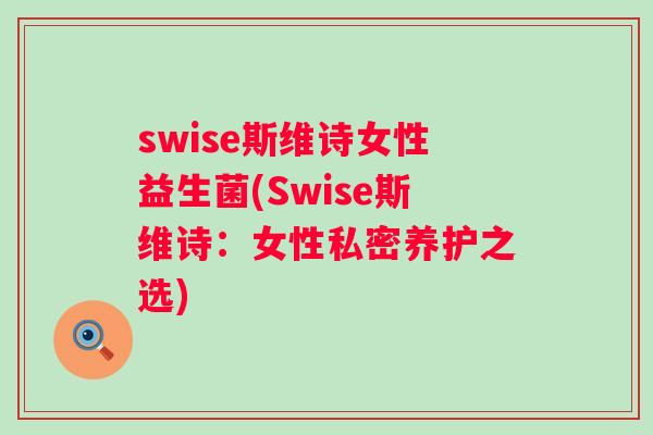 swise斯维诗女性益生菌(Swise斯维诗：女性私密养护之选)