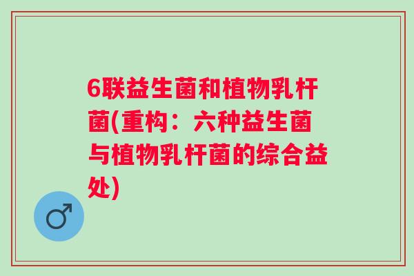 6联益生菌和植物乳杆菌(重构：六种益生菌与植物乳杆菌的综合益处)