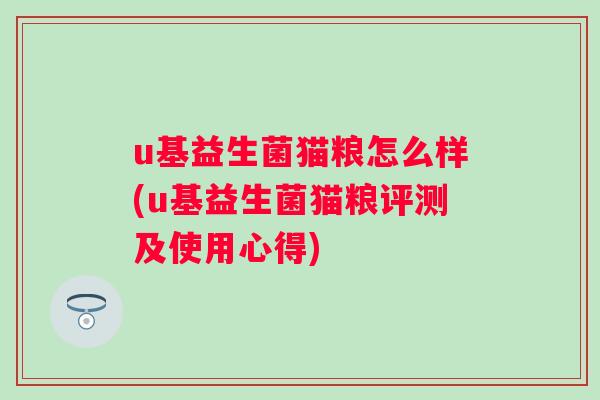 u基益生菌猫粮怎么样(u基益生菌猫粮评测及使用心得)
