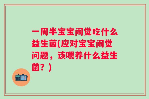 一周半宝宝闹觉吃什么益生菌(应对宝宝闹觉问题，该喂养什么益生菌？)