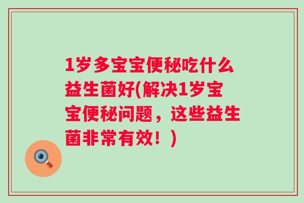 1岁多宝宝吃什么益生菌好(解决1岁宝宝问题,这些益生菌非常有效!) 1岁多宝宝吃什么益生菌好(解决1岁宝宝问题,这些益生菌非常有效!)