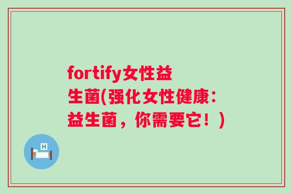 fortify女性益生菌(强化女性健康:益生菌,你需要它!) fortify女性益生菌(强化女性健康:益生菌,你需要它!)