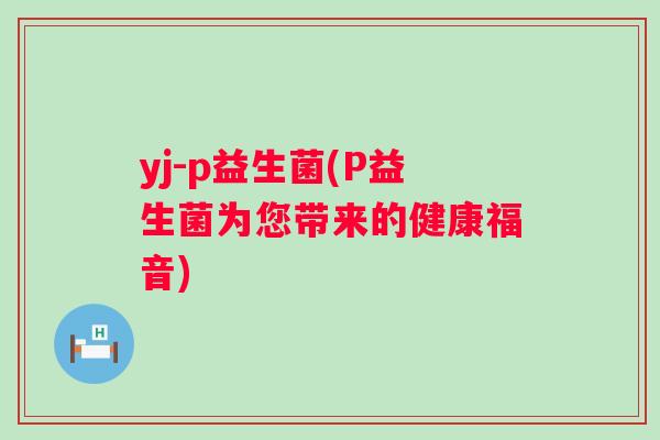 yj-p益生菌(P益生菌为您带来的健康福音) yj-p益生菌(P益生菌为您带来的健康福音)