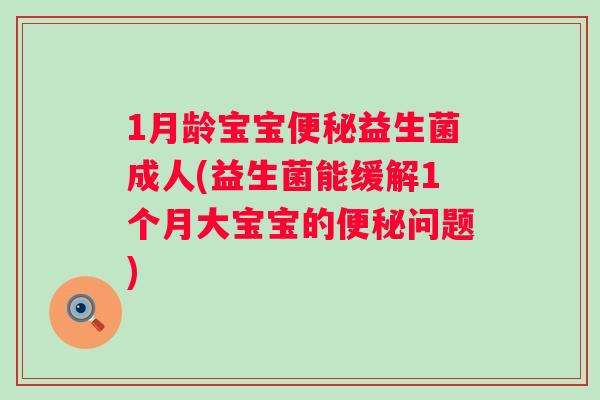 1月龄宝宝益生菌成人(益生菌能缓解1个月大宝宝的问题) 1月龄宝宝益生菌成人(益生菌能缓解1个月大宝宝的问题)