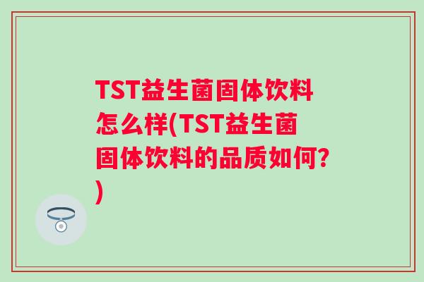 TST益生菌固体饮料怎么样(TST益生菌固体饮料的品质如何？)