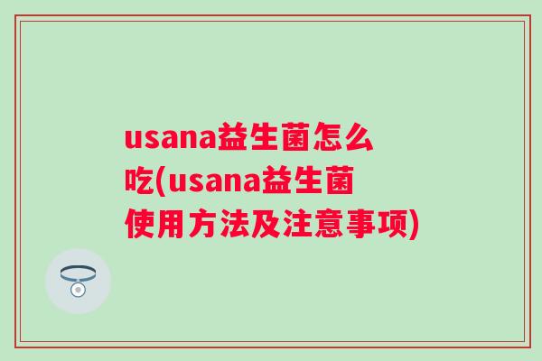 usana益生菌怎么吃(usana益生菌使用方法及注意事项) usana益生菌怎么吃(usana益生菌使用方法及注意事项)