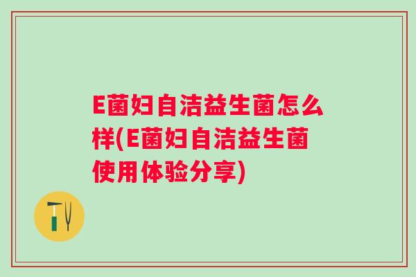 E菌妇自洁益生菌怎么样(E菌妇自洁益生菌使用体验分享)
